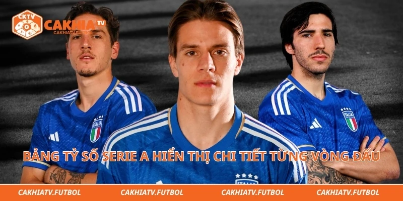 Bảng tỷ số Serie A hiển thị chi tiết từng vòng đấu